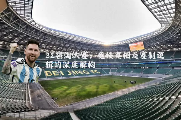 32强淘汰赛:竞技真相与赛制逻辑的深度解构