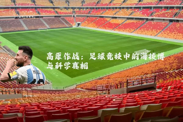 高原作战:足球竞技中的海拔博弈与科学真相