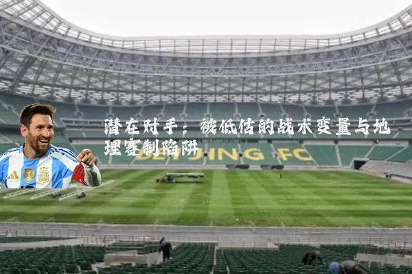 潜在对手:被低估的战术变量与地理赛制陷阱