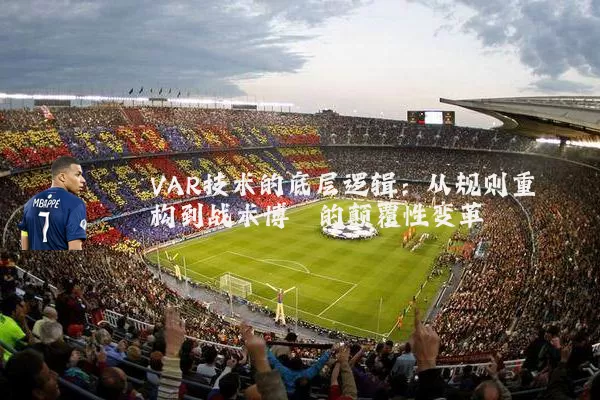 VAR技术的底层逻辑：从规则重构到战术博弈的颠覆性变革