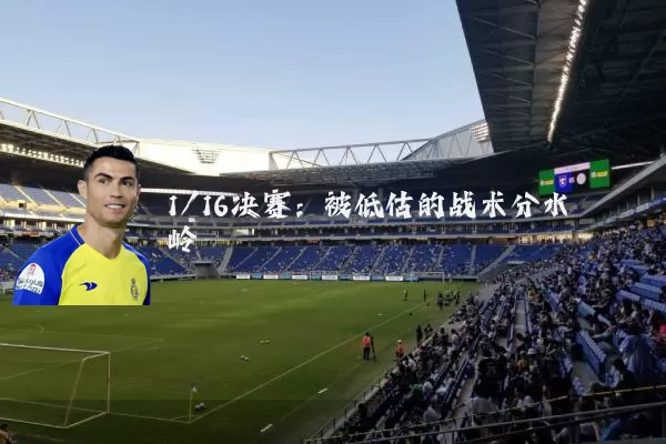 1/16决赛:被低估的战术分水岭