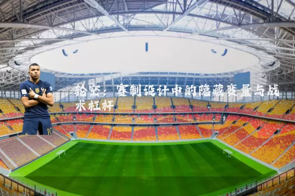 轮空:赛制设计中的隐藏变量与战术杠杆