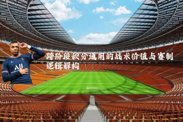 跨阶段积分通用的战术价值与赛制逻辑解构