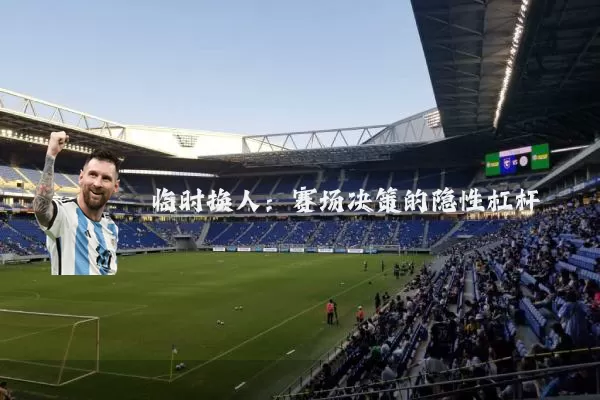 临时换人:赛场决策的隐性杠杆