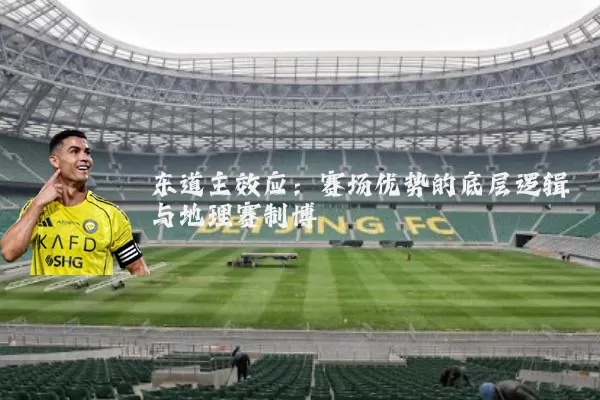 东道主效应:赛场优势的底层逻辑与地理赛制博弈