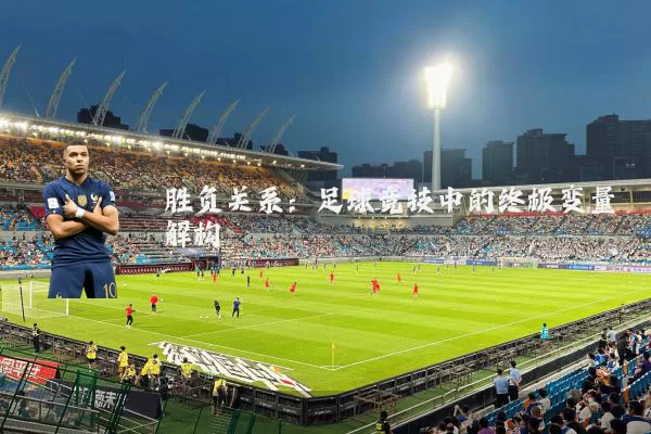 胜负关系:足球竞技中的终极变量解构