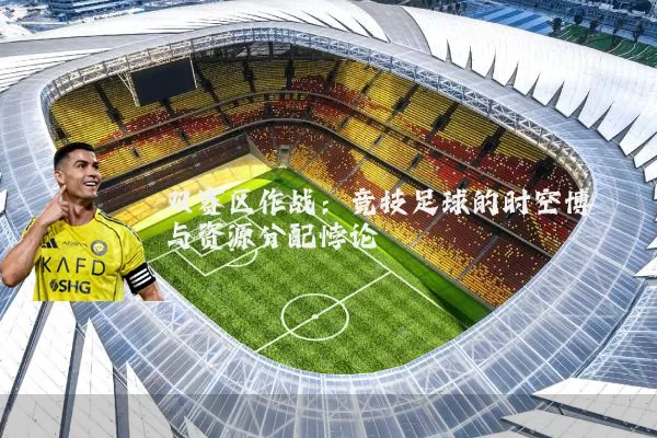 双赛区作战:竞技足球的时空博弈与资源分配悖论
