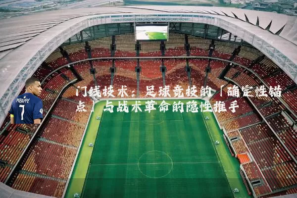 门线技术:足球竞技的「确定性锚点」与战术革命的隐性推手