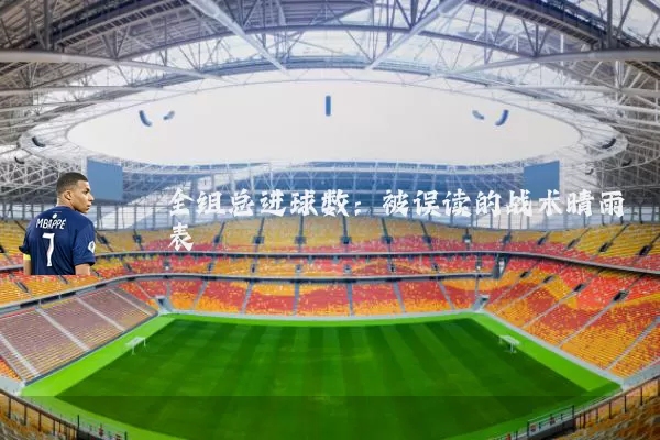 全组总进球数:被误读的战术晴雨表