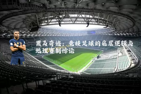 黑马奇迹:竞技足球的底层逻辑与地理赛制悖论