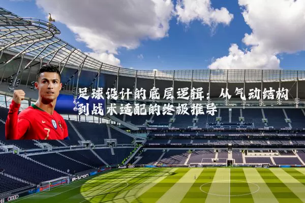 足球设计的底层逻辑:从气动结构到战术适配的终极推导