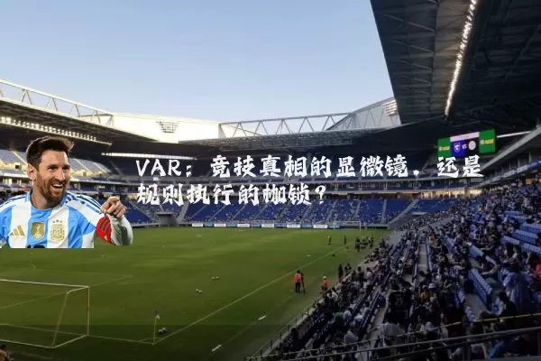 VAR:竞技真相的显微镜,还是规则执行的枷锁?