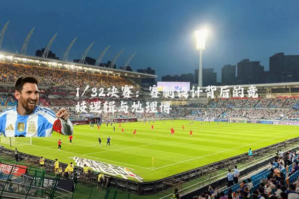 1/32决赛：赛制设计背后的竞技逻辑与地理博弈