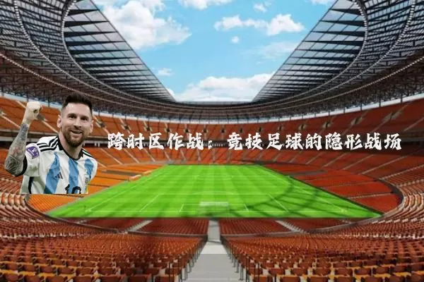 跨时区作战:竞技足球的隐形战场