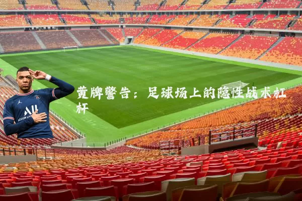 黄牌警告:足球场上的隐性战术杠杆