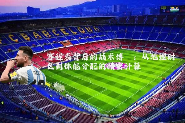 赛程表背后的战术博弈:从地理时区到体能分配的精密计算