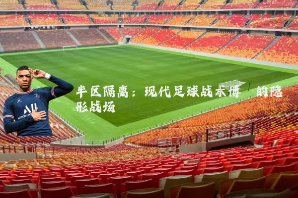 半区隔离：现代足球战术博弈的隐形战场